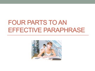 FOUR PARTS TO AN
EFFECTIVE PARAPHRASE
 