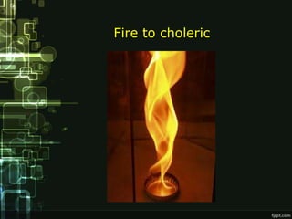 Fire to choleric
 
