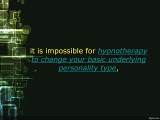 it is impossible for hypnotherapy
 to change your basic underlying
         personality type,
 
