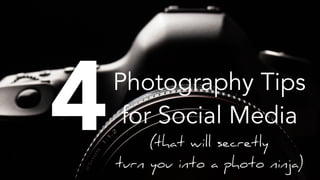 4Photography Tips  
for Social Media
(that will secretly  
turn you into a photo ninja)
 