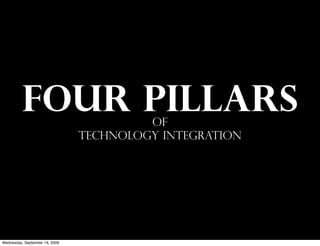 FOUR PILLARS                   of
                                TECHNOLOGY INTEGRATION




Wednesday, September 16, 2009
 