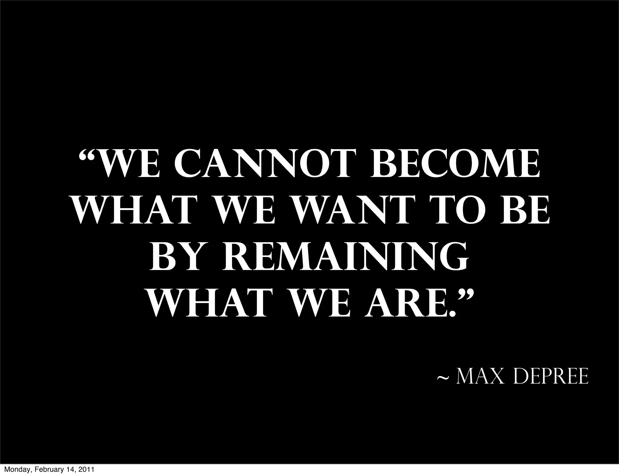 “We cannot become
                 what we want to be
                    by remaining
                   what we are.”
                              ~ Max DePree



Monday, February 14, 2011
 