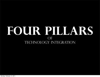 FOUR PILLARS               of
                            TECHNOLOGY INTEGRATION




Monday, February 14, 2011
 