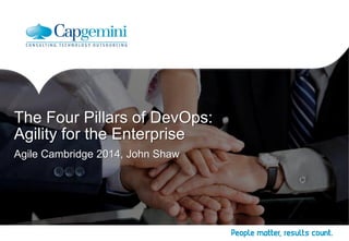 Agile Cambridge 2014, John Shaw 
The Four Pillars of DevOps: 
Agility for the Enterprise 
 