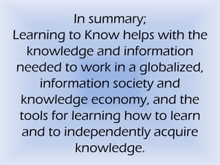 In summary;
Learning to Know helps with the
knowledge and information
needed to work in a globalized,
information society ...