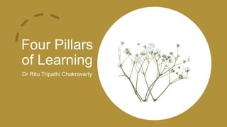 Four Pillars
of Learning
Dr Ritu Tripathi Chakravarty
 