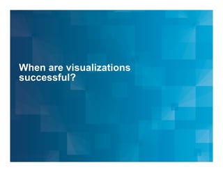 When are visualizations
successful?

© 2013 IBM Corporation

 