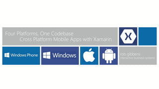 Four Platforms, One Codebase
Cross Platform Mobile Apps with Xamarin
rob gibbens

interactive business systems

 