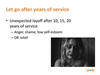 Let go after years of service
• Unexpected layoff after 10, 15, 20
years of service
– Anger, shame, low self-esteem
– OR r...