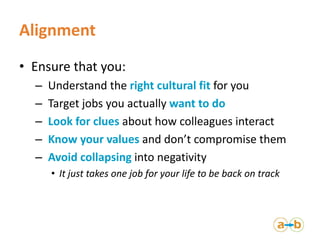 Alignment
• Ensure that you:
– Understand the right cultural fit for you
– Target jobs you actually want to do
– Look for ...