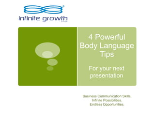 4 Powerful
Body Language
Tips
For your next
presentation
Business Communication Skills.
Infinite Possibilities.
Endless Opportunities.
 