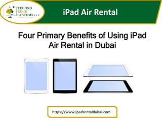 iPad Air Rental
https://www.ipadrentaldubai.com
Four Primary Benefits of Using iPad
Air Rental in Dubai
 