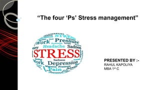 PRESENTED BY :-
RAHUL KAPOLIYA
MBA 1st C
“The four ‘Ps’ Stress management”
 