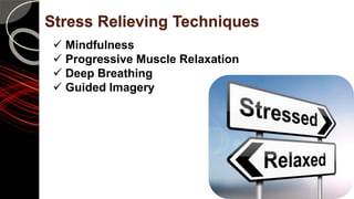 Stress Relieving Techniques
 Mindfulness
 Progressive Muscle Relaxation
 Deep Breathing
 Guided Imagery
 