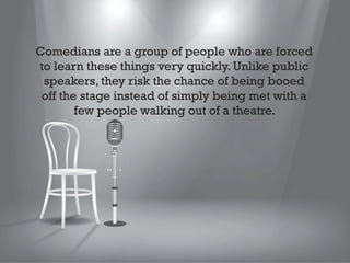 Here are four lessons that
public speakers can learn
from stand up comedians.

 