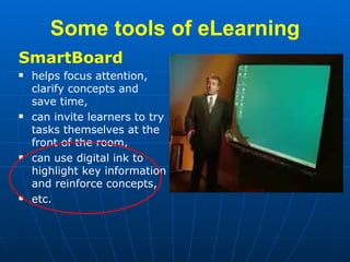 Some tools   of   eLearning <ul><li>SmartBoard </li></ul><ul><li>helps focus attention, clarify concepts and save time,  <...