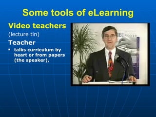 Some tools   of   eLearning <ul><li>Video teachers </li></ul><ul><li>( lecture tin ) </li></ul><ul><li>Teacher </li></ul><...