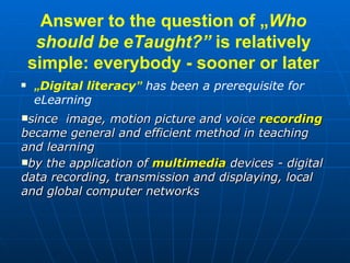 Answer to the question of  „ Who should be eTaught? ”  is relatively simple: everybody - sooner or later <ul><li>„ Digital...