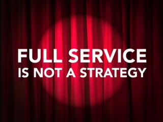 FULL SERVICE
IS NOT A STRATEGY
 