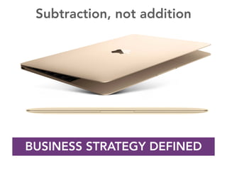 BUSINESS STRATEGY DEFINED
Subtraction, not addition
 