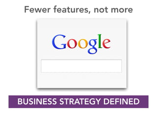 BUSINESS STRATEGY DEFINED
Fewer features, not more
 