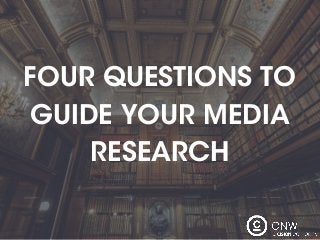 FOUR QUESTIONS TO
GUIDE YOUR MEDIA
RESEARCH
 