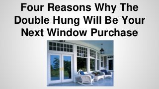 Four Reasons Why The 
Double Hung Will Be Your 
Next Window Purchase 
 
