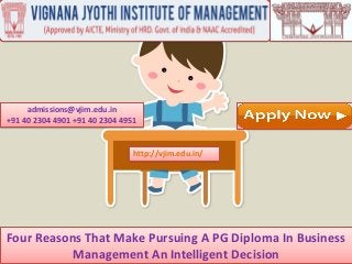 Four Reasons That Make Pursuing A PG Diploma In Business
Management An Intelligent Decision
admissions@vjim.edu.in
+91 40 2304 4901 +91 40 2304 4951
http://vjim.edu.in/
 