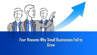 Four Reasons Why Small Businesses Fail to
Grow
 