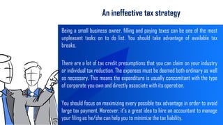 An ineffective tax strategy
Being a small business owner, filling and paying taxes can be one of the most
unpleasant tasks...