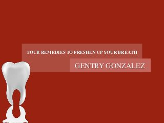 FOUR REMEDIES TO FRESHEN UP YOUR BREATH 
GENTRY GONZALEZ 
 