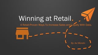 Winning at Retail.
By: Avi Mizrahi
4 Retail-Proven Ways To Increase Sales and Loyalty With Data.
 