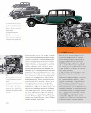 Com exceção das unidades V12, de 1927 em diante
a Horch fabricou somente motores de oito cilindros
– quase 70 mil até que a produção fosse encerrada.
Nenhum de seus concorrentes alemães conseguiu
igualar essa cifra. O Horch 8 simbolizava a qualida-
de que se esperava de um produto de excelência da
indústria automotiva alemã. Sua reputação vinha
do baixo nível de ruídos e da mão de obra de alta
qualidade: para a produção desses motores de gran-
de porte, os engenheiros de Zwickau tinham à sua
disposição um conjunto de técnicas e conhecimentos
único na Alemanha. Em sua época, o símbolo do H
imitando uma coroa era sinônimo indiscutível de
elegância e distinção. O nome Horch representava
a mais alta precisão na fabricação e também certa
nobreza discreta, combinadas com elegância e
um padrão de luxo excepcionalmente alto. Como
confirmam os registros anuais, a Horch tomou conta
cada vez mais do mercado de carros de luxo (moto-
res acima de quatro litros). Em 1938, cerca de 55%
dos carros de grande porte registrados na Alema-
nha mostravam o H imitando a coroa na grade do
radiador. Mesmo na categoria inferior, ou seja, a de
motores entre três e quatro litros, a Horch mantinha
números de vendas significativos.
Cronologia da empresa
Cerca de 15 mil carros Horch 8 tinham sido
construídos pela Auto Union AG quando a
produção para fins civis foi interrompida na
primavera de 1940. O Horch 8 de número
25.000 (contando-se desde o início da produ-
ção em 1927) já deixara a linha de produção
em Zwickau em julho de 1937. De 1934/1935
a 1942 cerca de 45 mil veículos para fins mili-
tares foram fabricados.
A força de trabalho da Horch chegava a mais
três mil operários, entre assalariados e avul-
sos.
Na estatística de emplacamentos da Alemanha
em 1938, a marca Horch deteve 21,7% do
mercado na categoria de três a quatro litros e
55% na categoria de quatro litros ou mais.
O “pequeno” V8 da Horch custava 8.500 rei-
chsmarks no modelo sedã e 9.700 reichsmarks
no modelo conversível. O “grande” Horch, com
motor de oito cilindros em linha, era vendido
por 17.500 reichsmarks no modelo Pullman
sedã e 15.250 no modelo esportivo conser-
vível Tipo 853. O Tipo 951 aberto com seis
assentos, que custava 23.550 reichsmarks, era
o item mais caro no catálogo da empresa.	
01 – 03 Com mais de 3,70 m en-
tre os eixos, os modelos Horch de
grande porte, especialmente os
Pullman, ofereciam um generoso
espaço interno
04 Espaço do motorista no
Horch 8
05 O Horch de oito cilindros nú-
mero 25.000 deixou a fábrica de
Zwickau em 25 de julho de 1937
06 Um Horch 951 conversível com
carroceria da Erdmann & Rossi, de
Berlim
07 Vendido a 22.500 reichsmarks,
o 951 Pullman conversível era o
modelo de linha mais caro já pro-
duzido pela Horch. Na época, essa
quantia era suficiente para comprar
uma casa
 