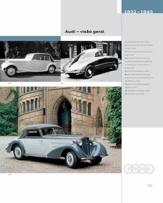 Audi – visão geral
01 Audi Front UW sedã, 1935
02 Audi Front UW sedã com capota
retrátil, 1934
03 Audi Front 225 esporte conver-
sível, 1937
04 Um Audi Front de teste com
carroceria aerodinâmica projetada
de acordo com os princípios de
Jaray, 1935
05 Audi Front Roadster, 1935
06 Um cupê especial Audi Front
preparado para o evento de dois mil
quilômetros, 1933
07 Audi Front 225 conversível
especial, 1937
08 Audi 920 conversível, 1939
09 Audi 920 sedã, 1939
 