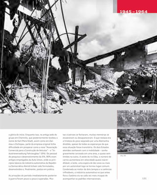 a glória do início. Enquanto isso, na antiga sede do
grupo em Chemnitz, que posteriormente recebeu o
nome de Karl-Marx-Stadt, assim como em Zwi-
ckau e Zschopau, parte da empresa original tinha
dificuldade em prosperar como a nova “Associação
Comercial para a Construção de Veículos” – a “In-
dustrieverwaltung Fahrzeugbau” (IFA). Do pessoal
de pesquisa e desenvolvimento da IFA, 90% eram
antigos empregados da Auto Union, onde os prin-
cípios básicos da indústria automotiva da Repúbli-
ca Democrática Alemã tinham sido formulados,
desenvolvidos e, finalmente, postos em prática.
As privações do período imediatamente posterior
à guerra foram pouco a pouco superadas. Mui-
tas cicatrizes se fecharam, muitas memórias se
esvaeceram ou desapareceram. O que restava era
a tristeza do povo separado por uma Alemanha
dividida, apesar de todas as esperanças de que
essa situação fosse transitória. Os dois Estados
alemães sonhavam com a mobilidade – sonho
gravemente cerceado em uma área, e quase sem
limites na outra. A oeste do rio Elba, o número de
carros aumentava em velocidade quase inacre-
ditável; a leste, uma espera de dez anos ou mais
por um automóvel logo se tornou lugar-comum.
Condenada ao motor de dois tempos e a carências
infindáveis, a indústria automotiva no que antes
fora a Saxônia viu-se cada vez mais incapaz de
acompanhar os padrões internacionais.
 