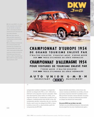 campeonato mundial e conquistou o campeonato
alemão na categoria de 350 cc, com = Wünsche e
Hofmann como segundo e terceiro colocados. Hobl
teve desempenho ainda melhor em 1956, como
segundo colocado no campeonato mundial em sua
categoria, imediatamente atrás de Bill Lomas. No
campeonato alemão, conquistou não um, mas dois
títulos: assim como na categoria de 350 cc, levou
à vitória a nova 125 cc, desenvolvida a partir de
componentes da RM 350.
Apesar de todos esses êxitos, a Auto Union não
causou surpresa ao abandonar as corridas, uma vez
que outras empresas mais bem-sucedidas como a
NSU já tinham tomado a mesma decisão. O sucesso
nas pistas por si só não era suficiente para resistir
ao colapso da indústria de motocicletas.
Os carros DKW nas corridas e nos ralis
Também os carros DKW participaram intensamente
da cena esportiva nos anos imediatamente após a
01 Com o novo DKW 3 = 6, a Auto
Union conquistou várias vitórias
nos ralis alemão e europeu de
1954; o rali europeu foi aberto
somente aos carros de turismo de
série então existentes
02 Gustav Menz, piloto de
fábrica da DKW, a bordo do 3 =
6 Sonderklasse no Rali de Monte
Carlo, 1954
03 Como destaque da temporada
para os diversos pilotos inde-
pendentes que competiam com
automóveis DKW, entre 1959 e
1965 a Associação de Clubes DKW
organizou corridas no circuito de
Nürburgring que teriam como
prêmio o troféu “Escudo de Prata”
04 Um DKW F 91 sedã no Rali dos
Alpes Austríacos, 1954
 