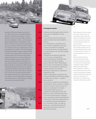 Quando o DKW Júnior chegou ao mercado
em 1959, mostrou ser um modelo esportivo,
potente, leve e fácil de manobrar, com boa
aderência à pista e, acima de tudo, com preço
de venda moderado – enfim, o carro ideal para
pilotos independentes. O DKW Júnior e mais
tarde o F 12 eram muito temidos pelos oponen-
tes nos circuitos de corrida e nos ralis e inspira-
vam respeito mesmo nas categorias de motores
mais potentes. Em 1962 o “Club International
du Rallye Automobile” elegeu o pequeno DKW
o melhor carro de turismo do mundo para ralis.
Começou então o fim da era do motor de dois
tempos na Auto Union, e com ele o final de um
período de grande sucesso no automobilismo
esportivo. O último desafio enfrentado por um
carro da Auto Union com o apoio da fábrica foi o
Rali da Córsega em novembro de 1964. Quando a
Volkswagen incorporou a Auto Union, o departa-
mento de automobilismo esportivo foi fechado.
O período de dez anos entre 1954 e 1964, em
que a Auto Union manteve grande presença
nas categorias de turismo, proporcionara uma
rica colheita: mais de 100 títulos de campeão,
150 vitórias gerais e 2.500 vitórias em catego-
rias diversas dos pilotos da DKW.
	 Cronologia da empresa
1945	 O depósito central de peças da Auto Union é 	
	 inaugurado em Ingolstadt em 19 de		
	dezembro
1948	 O nome da Auto Union AG é retirado do 	
	 cadastro da junta comercial da cidade de 	
	Chemnitz
1949	 Em 3 de setembro, é constituída a Auto 	
	 Union GmbH, em Ingolstadt, como nova 	
	 empresa de produção com capital de 		
	 três milhões de marcos; o dr. Richard Bruhn 	
	 era o gerente geral e o dr. Carl Hahn o gerete 	
	 geral adjunto
1950	 Instalações de produção são adquiridas 	
	 em 13 de março na antiga fábrica 		
	 Rheinmetall-Borsig em Düsseldorf, local 	
	 em que seria concluído em agosto o
	 primeiro DKWTipo F 89 P “Meisterklasse”
1958	 Em 24 de abril, a Daimler-Benz AG adquire 	
	 87,8 por cento do capital da empresa; e o 	
	 restante das ações um ano depois
1959	 Nova fábrica inaugurada nos arredores de 	
	 Ingolstadt em julho
1962	 A fábrica de Düsseldorf, onde tinham sido 	
	 fabricados 483.368 carros DKW entre agosto 	
	 de 1950 e junho de 1962, é 	 vendida à 	
	 Daimler-Benz AG
1964	 Em dezembro, o capital foi aumentado para	
	 160 milhões de marcos, dos quais a Volkswa-	
	 genwerk AG assumiu 50,3 por cento, com 	
	 opção para a aquisição de mais ações
1965 	 A capacidade produtiva passa a ser 		
	 utilizada para a fabricação do Fusca (VW 	
	 Beetle), em maio, e do Audi da Auto Union 	
	 com motor de quatro tempos, em agosto
1966 	 Após a aquisição das ações restantes pelaVW,	
	 no final do ano a Auto Union GmbH tornou-se 	
	 uma subsidiária do grupo de Wolfsburg
1969 	 Em 1o de janeiro é criada, com sede em 	
	 Neckarsulm, a Audi NSU Auto Union AG 	
	 pela junção da Auto Union GmbH e da 		
	 NSU Motorenwerke AG
01 Em dezembro de 1956, os pilotos
Heinz Meier, Günther Ahrens, Ro-
berto Barbay e George Theiler esta-
beleceram no Motodrome de Monza
cinco novos recordes de velocidade
a bordo do DKW cupê esporte com
carroceria plástica
02 O cupê esportivo DKW – que aqui
aparece sendo preparado para a ten-
tativa de estabelecimento de recorde
no circuito de Monza, na Itália – foi
mais tarde rebatizado como “3 = 6
Monza”
03 Corrida “Escudo de Prata“ no
circuito de Nürburgring em 1965,
que marcou o início das corridas com
carros de turismo de série para pilotos
licenciados na categoria até 850 cc
04 Guiados por pilotos indepen-
dentes, o DKW Júnior e o DKW F 12
tiveram grande sucesso nas corridas de
turismo. Em primeiro plano o próspero
revendedor DKW Günther Schreiber, de
Duisburg, ao volante de seu F 12
05 Um Auto Union 1000 Sp Coupé
competindo no Rali da Córsega, 1959
 