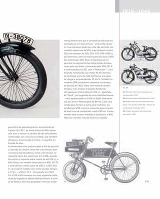 geometria de paralelogramo e amortecedores.
A partir de 1927, as motocicletas da NSU passa-
ram a ter o motor e o câmbio de três velocidades
combinados em uma única unidade, que também
abrigava a transmissão primária, o magneto e a
bomba de óleo.
As dimensões eram padronizadas a fim de permitir
a conexão do cilindro, fosse ele o de válvulas late-
rais típico das estradeiras, fosse o de válvulas no
cabeçote típico das esportivas. Em 1928, quando
foi extinto o imposto sobre motos de até 200 cc, a
NSU lançou um modelo desse porte (o NSU 201 R)
e acrescentou à linha outro de 300 cc (a NSU 301
T). O primeiro modelo com motor de dois tempos
e 175 cc – a NSU 175 Z – foi lançado em 1930.
Em 1929 a NSU nomeou um novo projetista-chefe,
vindo da Inglaterra, Walter William Moore. A servi-
ço da Norton, ele havia projetado o famoso motor
monocilíndrico em que o comando de válvulas era
acionado por um eixo vertical – uma lenda na épo-
ca. Sua assinatura podia ser vista não somente nos
modelos esportivos da NSU, mas também na série
OSL com motores de 200, 250, 350, 500 e 600 cc,
que dominou a cena na maior parte dos anos 1930.
Seu antecessor, Otto Reitz, empenhava-se em
penetrar no segmento das motocicletas de baixo
custo para uso diário, começando pela NSU 201 R
e continuando em 1931 com a “Motosulm” – uma
bicicleta motorizada cujo motor de dois tempos
se localizava acima da roda dianteira e era capaz
de chegar a surpreendentes 35 km/h. Também os
modelos ZDB começaram a aparecer no começo
da década de 1930, todos com motores de dois
tempos, mais simples e baratos de fabricar.
Uma pequena motocicleta de 100 cc – apelidada
de “Quick“, por sugestão de uma cidadã berlinense
– seria apresentada em 1936 no Salão Internacio-
nal de Carros e Motocicletas de Berlim. Com uma
versão para homens e outra para mulheres, era
vendida por 290 marcos e consumia pouco menos
de dois litros de combutível a cada 100 km. O novo
modelo teve sucesso imediato e duradouro: a NSU
fabricou e vendeu mais de 250 mil unidades.
01 NSU Tipo 251 R com tração por cor-
reia dentada, 1928
02 Bicicleta motorizada Motosulm, 1931
03 Modelo feminino da motocicleta leve
Quick, com quadro rebaixado e tanque de
combustível inclinado, 1941
04 Modelo masculino da motocicleta
leve Quick, 1941
 