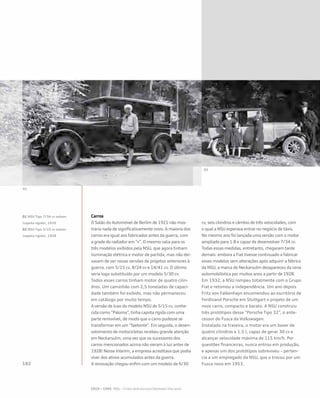 Carros
O Salão do Automóvel de Berlim de 1921 não mos-
traria nada de significativamente novo. A maioria dos
carros era igual aos fabricados antes da guerra, com
a grade do radiador em “v”. O mesmo valia para os
três modelos exibidos pela NSU, que agora tinham
iluminação elétrica e motor de partida, mas não dei-
xavam de ser novas versões de projetos anteriores à
guerra, com 5/15 cv, 8/24 cv e 14/41 cv. O último
seria logo substituído por um modelo 5/30 cv.
Todos esses carros tinham motor de quatro cilin-
dros. Um caminhão com 2,5 toneladas de capaci-
dade também foi exibido, mas não permaneceu
em catálogo por muito tempo.
A versão de luxo do modelo NSU de 5/15 cv, conhe-
cida como “Paloma”, tinha capota rígida com uma
parte removível, de modo que o carro pudesse se
transformar em um “faetonte”. Em seguida, o desen-
volvimento de motocicletas recebeu grande atenção
em Neckarsulm, uma vez que os sucessores dos
carros mencionados acima não vieram à luz antes de
1928! Nesse ínterim, a empresa acreditava que podia
viver dos ativos acumulados antes da guerra.
A renovação chegou enfim com um modelo de 6/30
cv, seis cilindros e câmbio de três velocidades, com
o qual a NSU esperava entrar no negócio de táxis.
No mesmo ano foi lançada uma versão com o motor
ampliado para 1.8 e capaz de desenvolver 7/34 cv.
Todas essas medidas, entretanto, chegaram tarde
demais: embora a Fiat tivesse continuado a fabricar
esses modelos sem alterações após adquirir a fábrica
da NSU, a marca de Neckarsulm desapareceu da cena
automobilística por muitos anos a partir de 1928.
Em 1932, a NSU rompeu totalmente com o Grupo
Fiat e retomou a independência. Um ano depois
Fritz von Falkenhayn encomendou ao escritório de
Ferdinand Porsche em Stuttgart o projeto de um
novo carro, compacto e barato. A NSU construiu
três protótipos desse “Porsche Tipo 32”, o ante-
cessor do Fusca da Volkswagen.
Instalado na traseira, o motor era um boxer de
quatro cilindros e 1.5 l, capaz de gerar 30 cv e
alcançar velocidade máxima de 115 km/h. Por
questões financeiras, nunca entrou em produção,
e apenas um dos protótipos sobreviveu – perten-
cia a um empregado da NSU, que o trocou por um
Fusca novo em 1953.
01 NSU Tipo 7/34 cv saloon
(capota rígida), 1929
02 NSU Tipo 5/25 cv saloon
(capota rígida), 1928
 