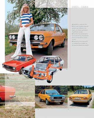02 Audi 80 GL, modelo de 1973
03 Com tração dianteira, suspensão
dianteira tipo McPherson e raio
negativo de rolagem, apresentava
dirigibilidade exemplar
04 Audi 80 GT com pacote esporti-
vo. A versão de 101 cv foi produzida
entre o verão de 1973 e o outono
de 1975
05 Audi 80 LS, 1972. Mais de 355
mil unidades foram vendidas nos
seis anos de produção desse modelo
 