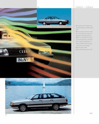 01 O primeiro motor TDI de cinco
cilindros debutou em 1989 no Audi
100
02 Com os bancos traseiros rebati-
dos, o Audi 100 Avant exibia uma
gigantesca capacidade de carga
03 Com um coeficiente de arrasto
(Cx) de somente 0,30, o Audi 100
tinha a melhor aerodinâmica de
todos os sedãs de linha do mundo
na época em que foi lançado
04 Audi 100 CD, 1982
05 Audi 100 Avant quattro, 1987
 