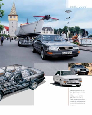 05 Audi 200 quattro 20V: com
220 hp turbinados, foi o modelo
top da linha 200 do outono de
1988 até meados de 1991
06 Audi 90 quattro 20V de
1988: o primeiro motor de cinco
cilindros com quatro válvulas por
cilindro, mas ainda sem a turbo-
compressão
 