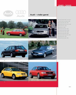 Audi – visão geral
01 Audi Cabriolet (B3), com Hans-
-Joachim Stuck ao volante, 1991
02 Audi 80 (B4) sedã, 1991
03 Audi 80 (B4) Avant 2.6E, 1992
04 Audi S4 (C4), 1992
05 Audi RS 2, 1994
06 Audi A6 (C4) sedã, 1995
07 Audi A6 (C4) Avant, 1995
08 Audi A8 (D2) sedã, 1998
09 Audi A4 (B5) sedã, 1995
10 Audi A4 (B5) Avant TDI, 1996
11 Audi A3 (8L), 1997
12 Audi S6 plus sedã, 1996
 