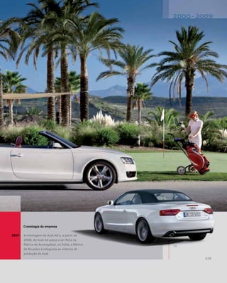 2007	 A montagem do Audi A6 e, a partir de
2008, do Audi A4 passa a ser feita na
fábrica de Aurangabad, na Índia; a fábrica
de Bruxelas é integrada ao sistema de
produção da Audi
Cronologia da empresa
 