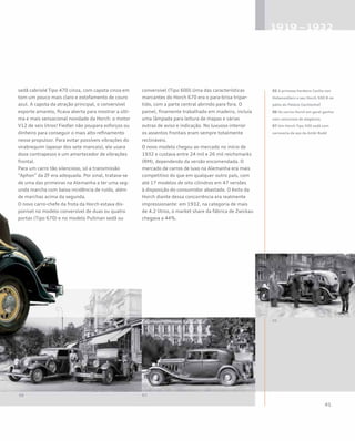 sedã cabriolé Tipo 470 cinza, com capota cinza em
tom um pouco mais claro e estofamento de couro
azul. A capota da atração principal, o conversível
esporte amarelo, ficava aberta para mostrar a últi-
ma e mais sensacional novidade da Horch: o motor
V12 de seis litros! Fiedler não poupara esforços ou
dinheiro para conseguir o mais alto refinamento
nesse propulsor. Para evitar possíveis vibrações do
virabrequim (apesar dos sete mancais), ele usara
doze contrapesos e um amortecedor de vibrações
frontal.
Para um carro tão silencioso, só a transmissão
“Aphon” da ZF era adequada. Por sinal, tratava-se
de uma das primeiras na Alemanha a ter uma seg-
unda marcha com baixa incidência de ruído, além
de marchas acima da segunda.
O novo carro-chefe da frota da Horch estava dis-
ponível no modelo conversível de duas ou quatro
portas (Tipo 670) e no modelo Pullman sedã ou
conversível (Tipo 600).Uma das características
marcantes do Horch 670 era o para-brisa tripar-
tido, com a parte central abrindo para fora. O
painel, finamente trabalhado em madeira, incluía
uma lâmpada para leitura de mapas e várias
outras de aviso e indicação. No luxuoso interior
os assentos frontais eram sempre totalmente
reclináveis.
O novo modelo chegou ao mercado no início de
1932 e custava entre 24 mil e 26 mil reichsmarks
(RM), dependendo da versão encomendada. O
mercado de carros de luxo na Alemanha era mais
competitivo do que em qualquer outro país, com
até 17 modelos de oito cilindros em 47 versões
à disposição do consumidor abastado. O êxito da
Horch diante dessa concorrência era realmente
impressionante: em 1932, na categoria de mais
de 4.2 litros, o market share da fábrica de Zwickau
chegava a 44%.
05 A princesa herdeira Cecilie von
Hohenzollern e seu Horch 500 B no
pátio do Palácio Cecilienhof
06 Os carros Horch em geral ganha-
vam concursos de elegância
07 Um Horch Tipo 500 sedã com
carroceria de aço da Ambi Budd
 