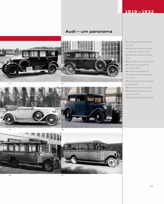 01 Audi Tipo C Phaeton de 14/35
hp, 1925
02 Audi Tipo C Phaeton de 14/35
hp com cauda de barco, 1924
03 Sedã Audi Tipo E de 22/50 hp,
1923
04 Audi Tipo K de 14/50 hp, 1924
05 Audi Tipo R Imperator de
19/100 hp, 1927
06 Audi Tipo SS Zwickau, de
19/100 hp com motor Rickenba-
cker, 1929
07 Conversível Audi Tipo T Dresden
de 75 hp, 1932
08 Audi Tipo P de 5/30 hp, 1931
09, 10 Ônibus de serviço na Dina-
marca, 1923/24
11 Audi Tipo M de 18/70 hp, 1924
Audi – um panorama
 