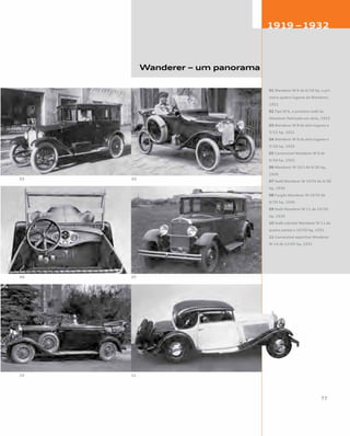 Wanderer – um panorama
01 Wanderer W 6 de 6/18 hp, o pri-
meiro quatro lugares da Wanderer,
1921
02 Tipo W 6, o primeiro sedã da
Wanderer fabricado em série, 1923
03 Wanderer W 8 de dois lugares e
5/15 hp, 1921
04 Wanderer W 8 de dois lugares e
5/20 hp, 1925
05 Conversível Wanderer W 9 de
6/24 hp, 1925
06 Wanderer W 10/I de 6/30 hp,
1926
07 Sedã Wanderer W 10/IV de 6/30
hp, 1930
08 Furgão Wanderer W 10/IV de
6/30 hp, 1930
09 Sedã Wanderer W 11 de 10/50
hp, 1929
10 Sedã cabriolé Wanderer W 11 de
quatro portas e 10/50 hp, 1931
11 Conversível esportivo Wanderer
W 14 de 12/65 hp, 1931
 