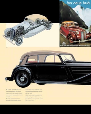 01 A versão de luxo do Audi 225
com tração dianteira foi a última
desse modelo a ser lançada antes do
encerramento da produção em série,
em 1938
02 Tração dianteira, chassi em
forma de X com seção em caixa e
suspensão de braços oscilantes eram
características inovadoras do conceito
Audi em 1932
03-05 Combinando tecnologia ultra-
moderna, elegância e hedonismo, o
Tipo 920 foi um novo ponto de partida
para a marca Audi
 