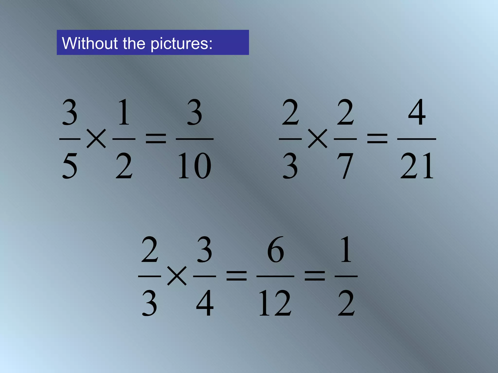 Without the pictures:



3 1 3                   2 2 4
 × =                     × =
5 2 10                  3 7 21

          2 3 6 1
           × =  =
          3 4 12 2
 