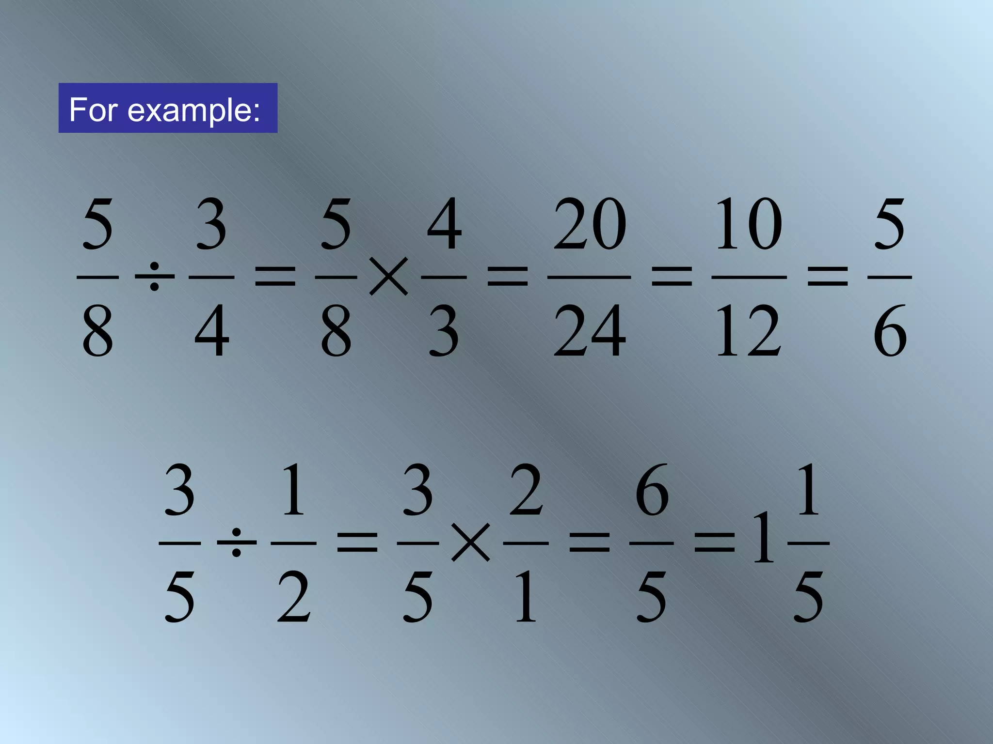For example:


5 3 5 4 20 10 5
 ÷ = × =  =  =
8 4 8 3 24 12 6

     3 1 3 2 6   1
      ÷ = × = =1
     5 2 5 1 5   5
 